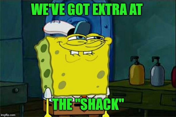 Don't You Squidward Meme | WE'VE GOT EXTRA AT THE "SHACK" | image tagged in memes,dont you squidward | made w/ Imgflip meme maker