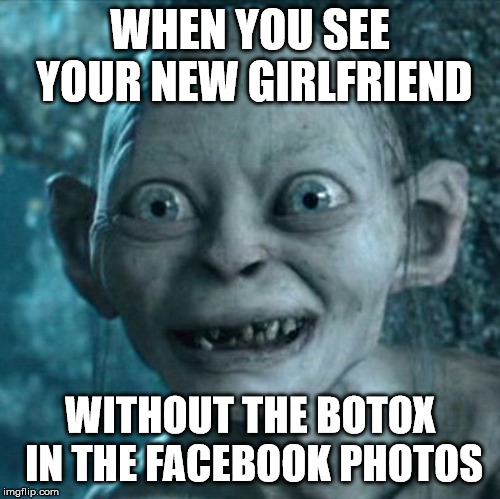 Gollum Meme | WHEN YOU SEE YOUR NEW GIRLFRIEND; WITHOUT THE BOTOX IN THE FACEBOOK PHOTOS | image tagged in memes,gollum | made w/ Imgflip meme maker