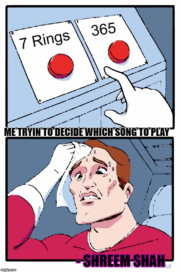 Two Buttons Meme | 365; 7 Rings; ME TRYIN TO DECIDE WHICH SONG TO PLAY; - SHREEM SHAH | image tagged in memes,two buttons | made w/ Imgflip meme maker