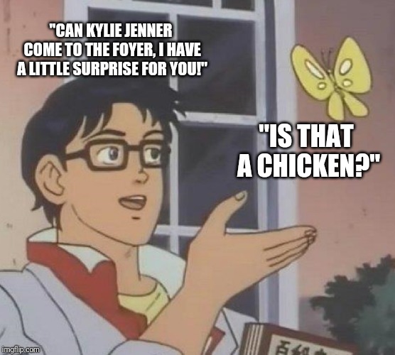 Is This A Pigeon | "CAN KYLIE JENNER COME TO THE FOYER, I HAVE A LITTLE SURPRISE FOR YOU!"; "IS THAT A CHICKEN?" | image tagged in memes,is this a pigeon | made w/ Imgflip meme maker