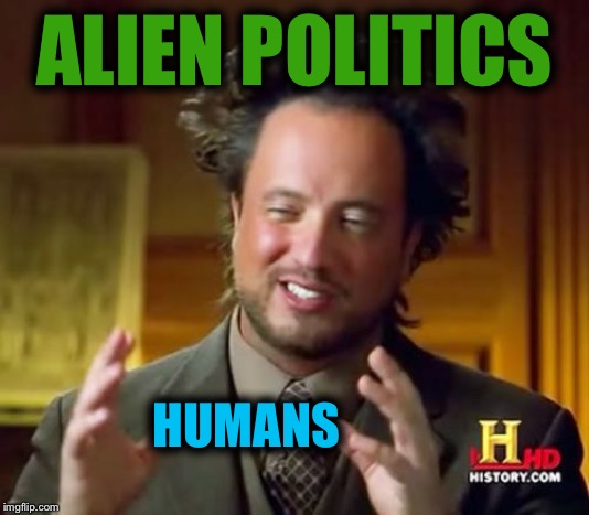 It just all so crazy to think about... | ALIEN POLITICS; HUMANS | image tagged in memes,ancient aliens,poop,politics,donald trump,first world problems | made w/ Imgflip meme maker