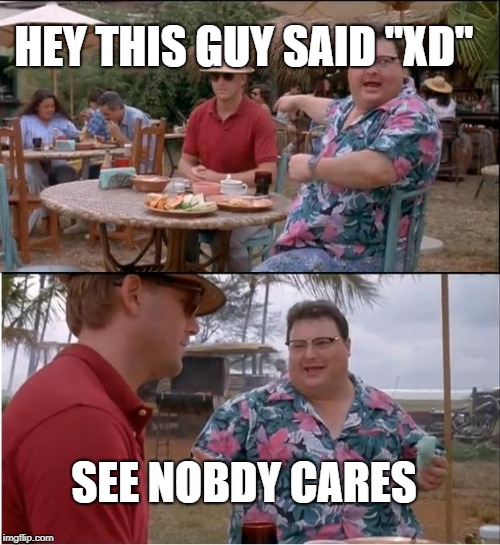 See Nobody Cares Meme | HEY THIS GUY SAID "XD" SEE NOBDY CARES | image tagged in memes,see nobody cares | made w/ Imgflip meme maker