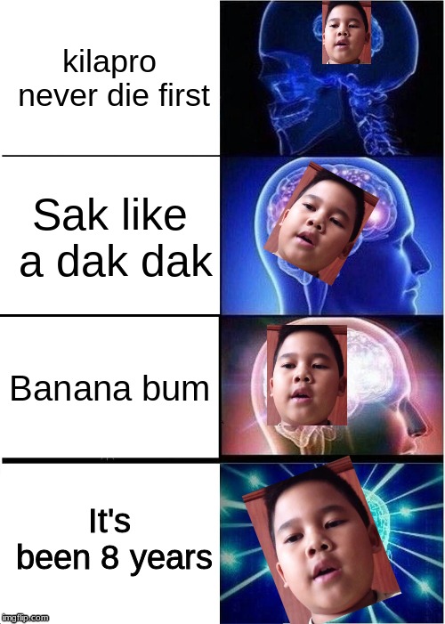 Voreak | kilapro never die first; Sak like a dak dak; Banana bum; It's been 8 years | image tagged in memes,expanding brain | made w/ Imgflip meme maker