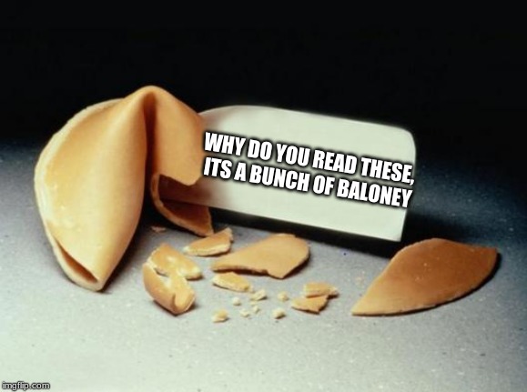 Fortune Cookie | WHY DO YOU READ THESE, ITS A BUNCH OF BALONEY | image tagged in fortune cookie | made w/ Imgflip meme maker