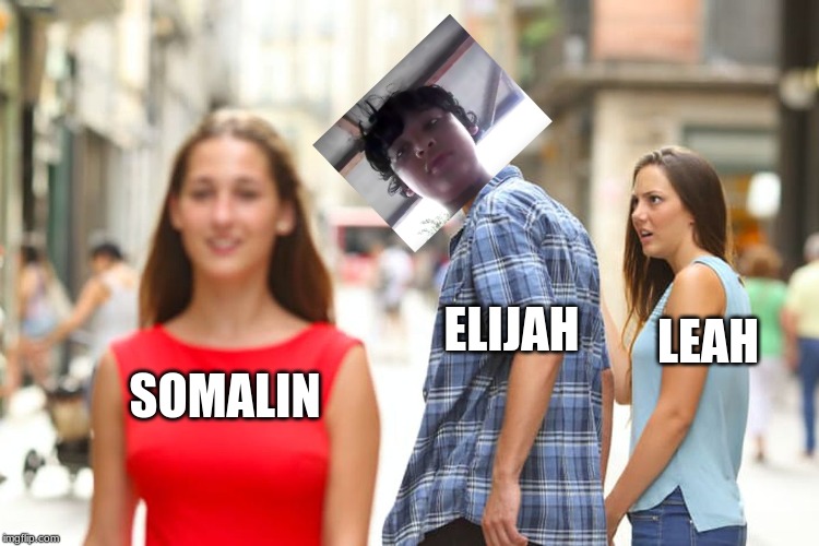elijah cuaghtcheating | LEAH; ELIJAH; SOMALIN | image tagged in memes,distracted boyfriend | made w/ Imgflip meme maker