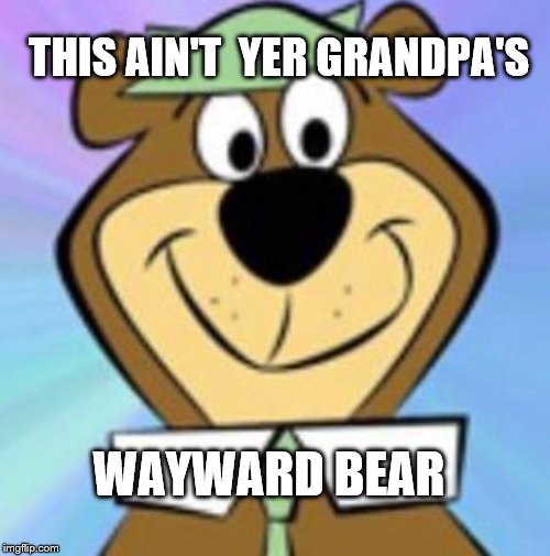 Yogi bear | THIS AIN'T  YER GRANDPA'S; WAYWARD BEAR | image tagged in yogi bear | made w/ Imgflip meme maker