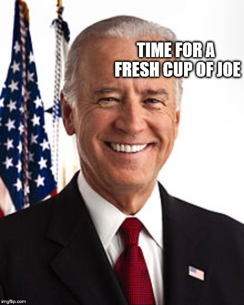 Joe Biden | TIME FOR A FRESH CUP OF JOE | image tagged in memes,joe biden | made w/ Imgflip meme maker