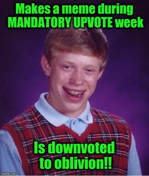 Bad Luck Brian Meme | Makes a meme during MANDATORY UPVOTE week Is downvoted to oblivion!! | image tagged in memes,bad luck brian | made w/ Imgflip meme maker
