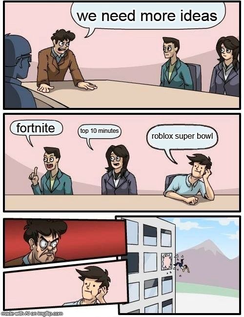 Boardroom Meeting Suggestion | we need more ideas; fortnite; top 10 minutes; roblox super bowl | image tagged in memes,boardroom meeting suggestion | made w/ Imgflip meme maker