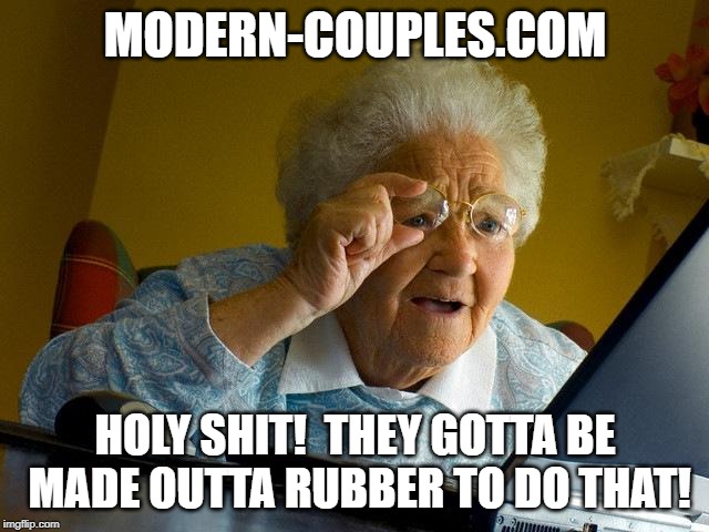 Grandma Finds The Internet | MODERN-COUPLES.COM; HOLY SHIT!  THEY GOTTA BE MADE OUTTA RUBBER TO DO THAT! | image tagged in memes,grandma finds the internet | made w/ Imgflip meme maker