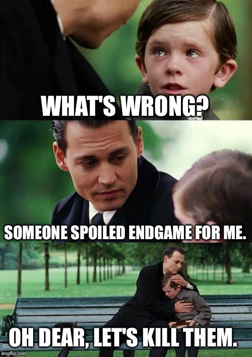 Finding Neverland | WHAT'S WRONG? SOMEONE SPOILED ENDGAME FOR ME. OH DEAR, LET'S KILL THEM. | image tagged in memes,finding neverland | made w/ Imgflip meme maker