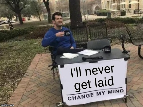 Change My Mind |  I'll never get laid | image tagged in memes,change my mind,funny,getting laid,the ladies man | made w/ Imgflip meme maker