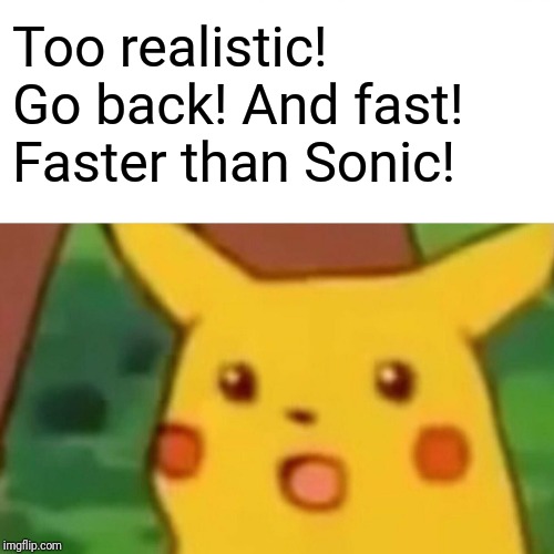 Surprised Pikachu Meme | Too realistic! Go back! And fast! Faster than Sonic! | image tagged in memes,surprised pikachu | made w/ Imgflip meme maker