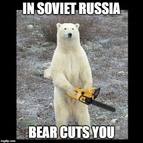 Chainsaw Bear Meme | IN SOVIET RUSSIA; BEAR CUTS YOU | image tagged in memes,chainsaw bear | made w/ Imgflip meme maker