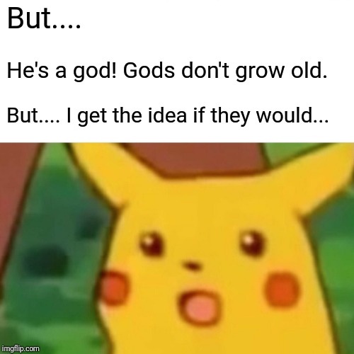 Surprised Pikachu Meme | But.... He's a god! Gods don't grow old. But.... I get the idea if they would... | image tagged in memes,surprised pikachu | made w/ Imgflip meme maker