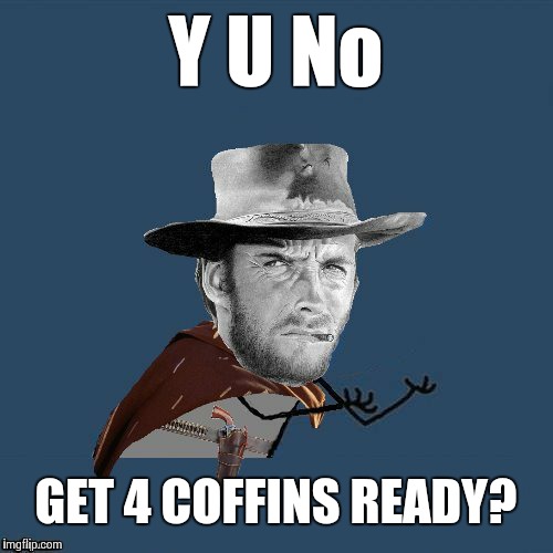 The DashHopes Y U No Western template | Y U No; GET 4 COFFINS READY? | image tagged in y u no western,memes,frontpage,dashhopes,clint eastwood | made w/ Imgflip meme maker