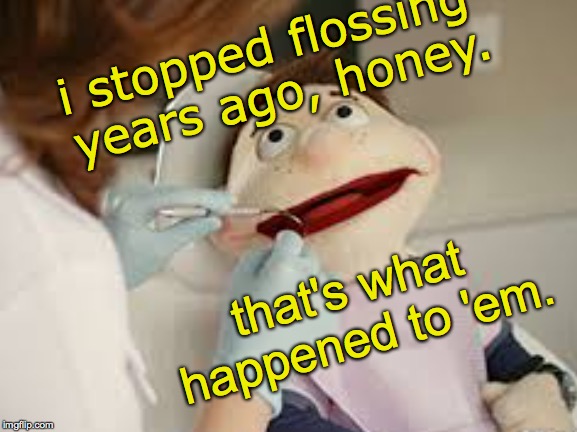 My check-ups are so much faster now  ( : | i stopped flossing years ago, honey. that's what happened to 'em. | image tagged in memes,dentists | made w/ Imgflip meme maker