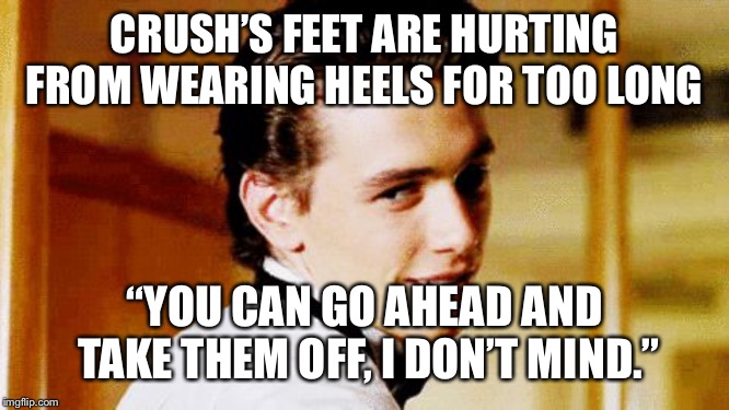 I heard it’s bad etiquette to take your shoes off on a first date. | CRUSH’S FEET ARE HURTING FROM WEARING HEELS FOR TOO LONG; “YOU CAN GO AHEAD AND TAKE THEM OFF, I DON’T MIND.” | image tagged in smooth move sam | made w/ Imgflip meme maker
