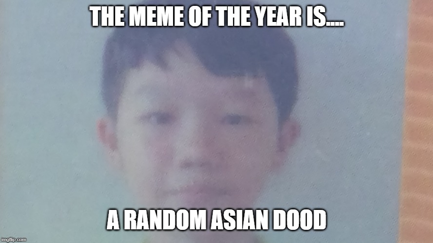 THE MEME OF THE YEAR IS.... A RANDOM ASIAN DOOD | image tagged in school | made w/ Imgflip meme maker
