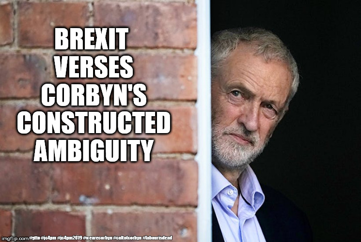 Brexit - Corbyn's constructed ambiguity | BREXIT VERSES CORBYN'S CONSTRUCTED AMBIGUITY; #gtto #jc4pm #jc4pm2019 #wearecorbyn #cultofcorbyn #labourisdead | image tagged in gtto jc4pm,wearecorbyn weaintcorbyn,cultofcorbyn,labourisdead,communist socialist,corbyn eww | made w/ Imgflip meme maker