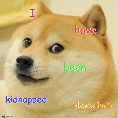 Doge | I; have; been; kidnapped; please help | image tagged in memes,doge | made w/ Imgflip meme maker