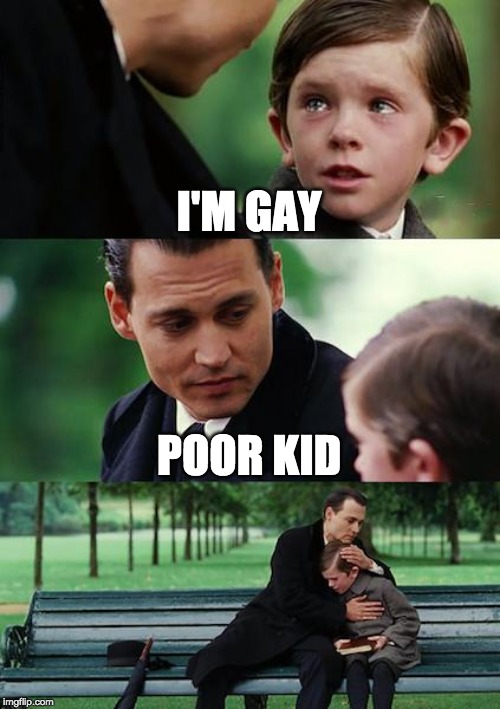 Finding Neverland | I'M GAY; POOR KID | image tagged in memes,finding neverland | made w/ Imgflip meme maker