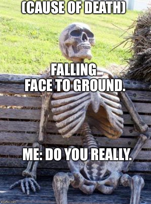 Waiting Skeleton | (CAUSE OF DEATH); FALLING FACE TO GROUND. ME: DO YOU REALLY. | image tagged in memes,waiting skeleton | made w/ Imgflip meme maker