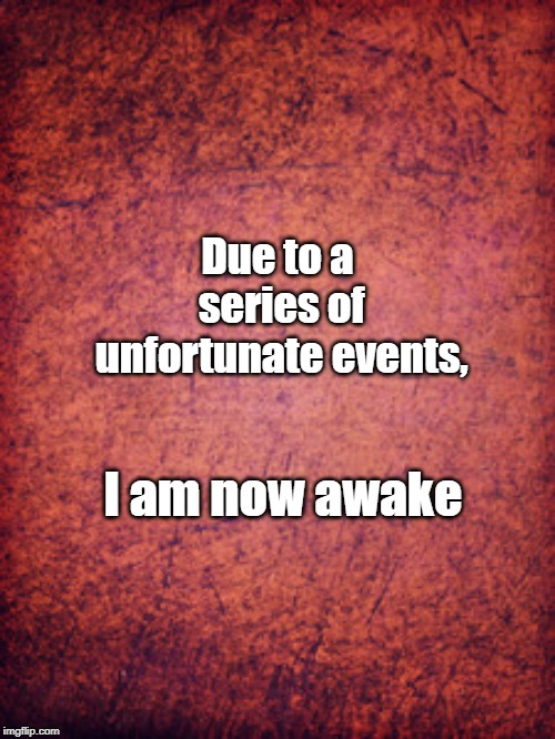 Due to a series of unfortunate events, I am now awake | image tagged in memes,funny | made w/ Imgflip meme maker