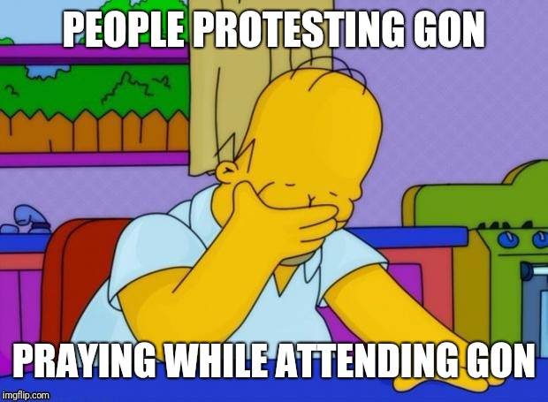Irony | PEOPLE PROTESTING GON; PRAYING WHILE ATTENDING GON | image tagged in irony | made w/ Imgflip meme maker