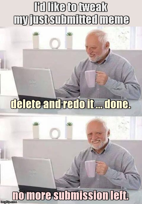 Would it be a big deal to regain a submission by deleting the botched one? | I'd like to tweak my just submitted meme; delete and redo it ... done. no more submission left. | image tagged in memes,hide the pain harold,submissions | made w/ Imgflip meme maker