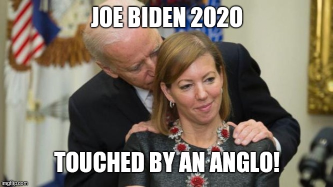 Creepy Joe Biden | JOE BIDEN 202O; TOUCHED BY AN ANGLO! | image tagged in creepy joe biden | made w/ Imgflip meme maker