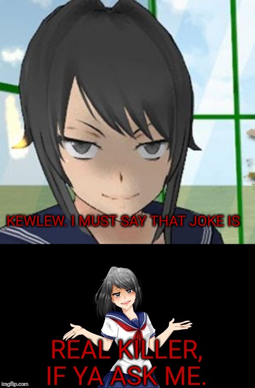 Bad Pun Yandere Chan | KEWLEW. I MUST SAY THAT JOKE IS REAL KILLER, IF YA ASK ME. | image tagged in bad pun yandere chan | made w/ Imgflip meme maker