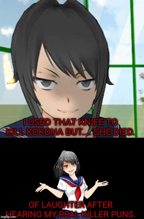 Bad Pun Yandere Chan | I USED THAT KNIFE TO KILL KOKONA BUT.... SHE DIED. OF LAUGHTER AFTER HEARING MY REAL KILLER PUNS. | image tagged in bad pun yandere chan | made w/ Imgflip meme maker