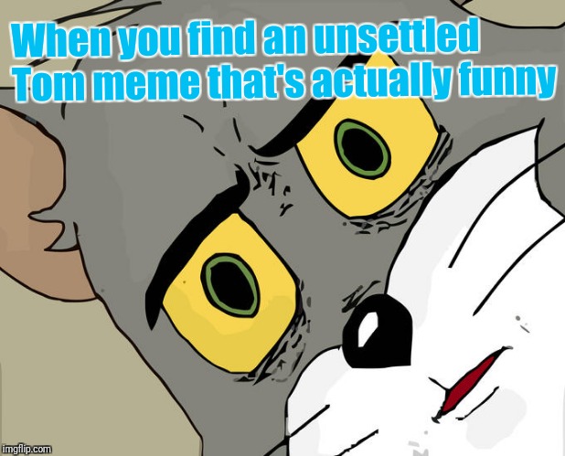 Unsettled Tom Meme | When you find an unsettled Tom meme that's actually funny | image tagged in memes,unsettled tom | made w/ Imgflip meme maker