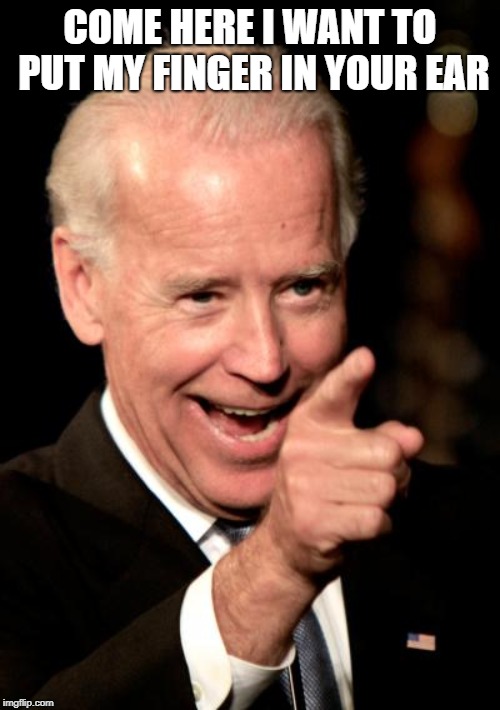 Smilin Biden | COME HERE I WANT TO PUT MY FINGER IN YOUR EAR | image tagged in memes,smilin biden | made w/ Imgflip meme maker