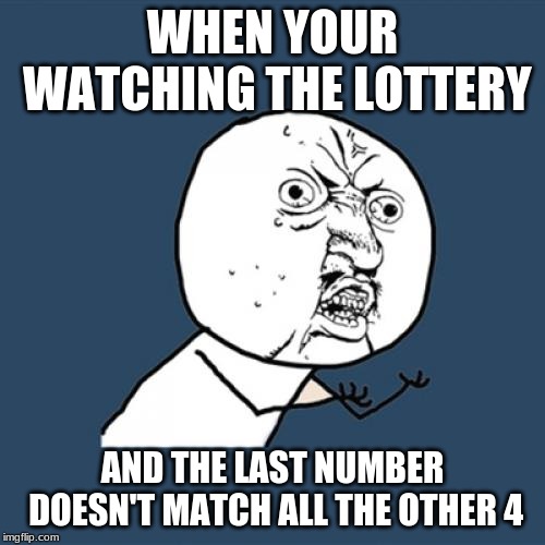 Y U No | WHEN YOUR WATCHING THE LOTTERY; AND THE LAST NUMBER DOESN'T MATCH ALL THE OTHER 4 | image tagged in memes,y u no | made w/ Imgflip meme maker