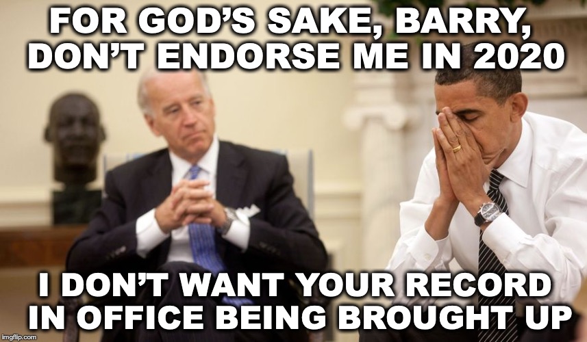 Record Of Achievement | FOR GOD’S SAKE, BARRY, DON’T ENDORSE ME IN 2020; I DON’T WANT YOUR RECORD IN OFFICE BEING BROUGHT UP | image tagged in biden,barack obama,election 2020 | made w/ Imgflip meme maker