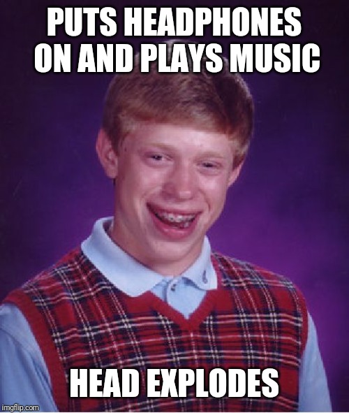 Bad Luck Brian Meme | PUTS HEADPHONES ON AND PLAYS MUSIC; HEAD EXPLODES | image tagged in memes,bad luck brian | made w/ Imgflip meme maker