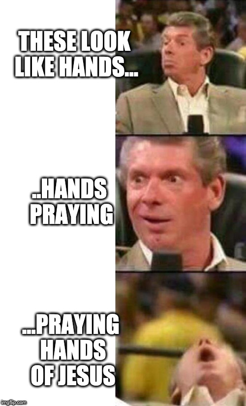 Vince McMahon  | THESE LOOK LIKE HANDS... ..HANDS PRAYING; ...PRAYING HANDS OF JESUS | image tagged in vince mcmahon | made w/ Imgflip meme maker