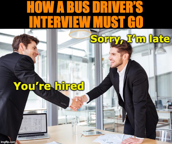 Where Is Tardiness Tolerated | HOW A BUS DRIVER’S INTERVIEW MUST GO; Sorry, I’m late; You’re hired | image tagged in job interview,bus driver | made w/ Imgflip meme maker