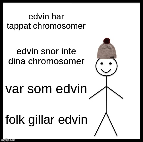 Be Like Bill | edvin har tappat chromosomer; edvin snor inte dina chromosomer; var som edvin; folk gillar edvin | image tagged in memes,be like bill | made w/ Imgflip meme maker