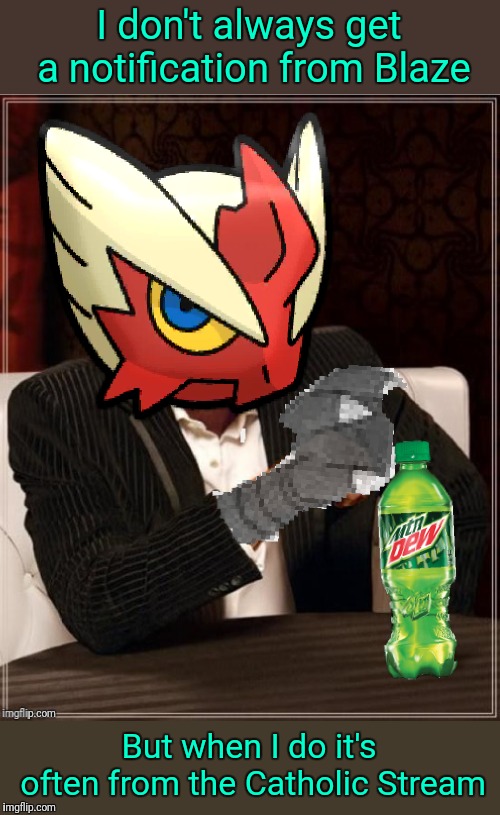 Most Interesting Blaziken in Hoenn | I don't always get a notification from Blaze But when I do it's often from the Catholic Stream | image tagged in most interesting blaziken in hoenn | made w/ Imgflip meme maker