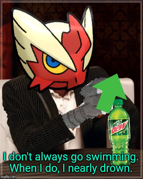 Most Interesting Blaziken in Hoenn | I don't always go swimming. When I do, I nearly drown. | image tagged in most interesting blaziken in hoenn | made w/ Imgflip meme maker