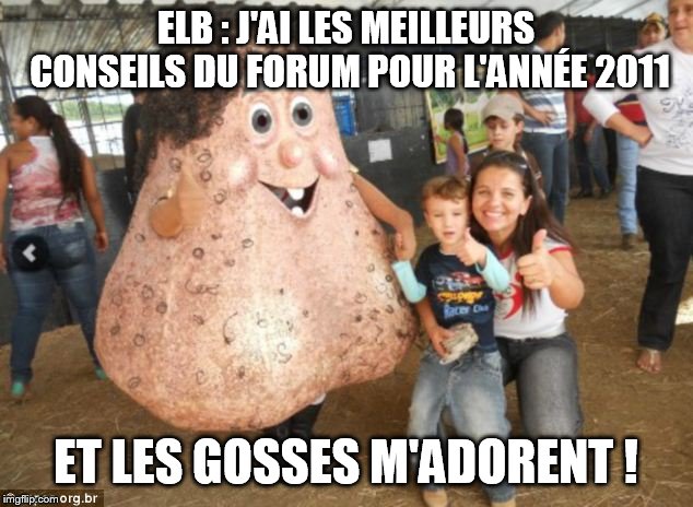 ELB : J'AI LES MEILLEURS CONSEILS DU FORUM POUR L'ANNÉE 2011; ET LES GOSSES M'ADORENT ! | made w/ Imgflip meme maker