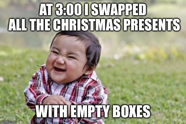 Evil Toddler | AT 3:00 I SWAPPED ALL THE CHRISTMAS PRESENTS; WITH EMPTY BOXES | image tagged in memes,evil toddler | made w/ Imgflip meme maker