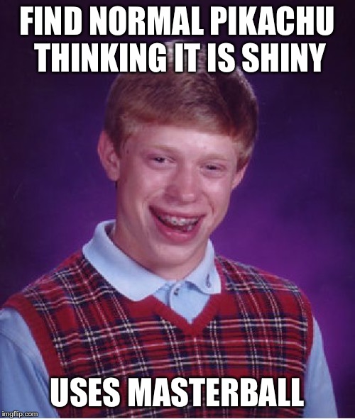 Bad Luck Brian Meme | FIND NORMAL PIKACHU THINKING IT IS SHINY; USES MASTERBALL | image tagged in memes,bad luck brian | made w/ Imgflip meme maker