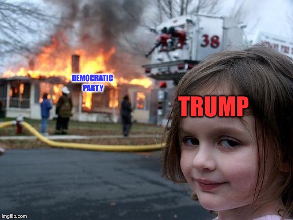 Disaster Girl | DEMOCRATIC PARTY; TRUMP | image tagged in memes,disaster girl | made w/ Imgflip meme maker