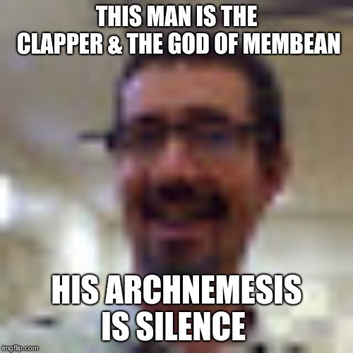 The Teach | THIS MAN IS THE CLAPPER & THE GOD OF MEMBEAN; HIS ARCHNEMESIS IS SILENCE | image tagged in school | made w/ Imgflip meme maker