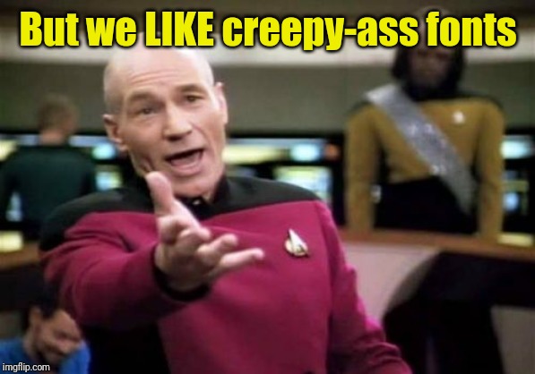 Picard Wtf Meme | But we LIKE creepy-ass fonts | image tagged in memes,picard wtf | made w/ Imgflip meme maker