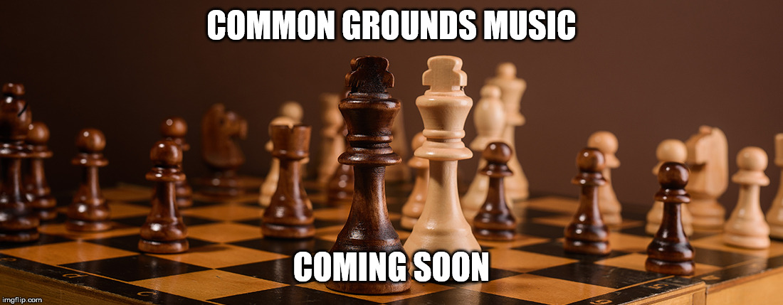 COMMON GROUNDS MUSIC; COMING SOON | image tagged in chess,music,funny memes,gaming,online gaming | made w/ Imgflip meme maker